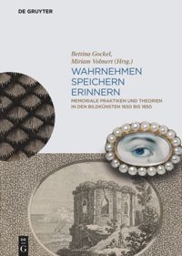 Wahrnehmen, Speichern, Erinnern: Memoriale Praktiken und Theorien in den Bildkünsten 1650 bis 1850